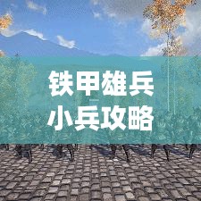 鐵甲雄兵小兵攻略揭秘,微觀戰術,小兵也能扭轉乾坤!