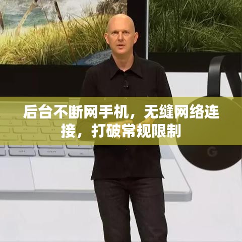 后臺(tái)不斷網(wǎng)手機(jī),無(wú)縫網(wǎng)絡(luò)連接,打破常規(guī)限制