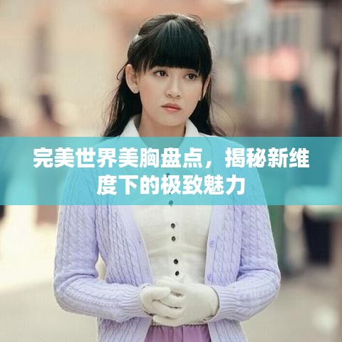完美世界美胸盤點,揭秘新維度下的極致魅力