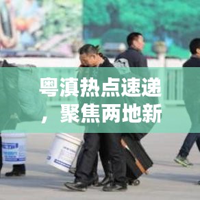 粵滇熱點速遞,聚焦兩地新聞頭條,傳遞最新資訊