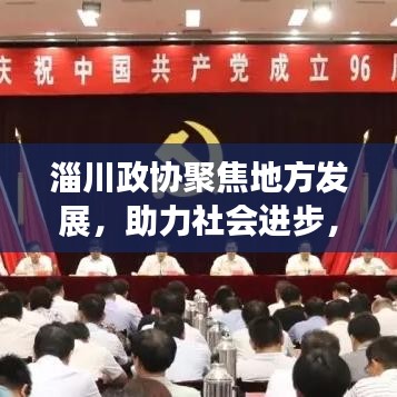 淄川政協(xié)聚焦地方發(fā)展,助力社會(huì)進(jìn)步,新聞?lì)^條搶先看
