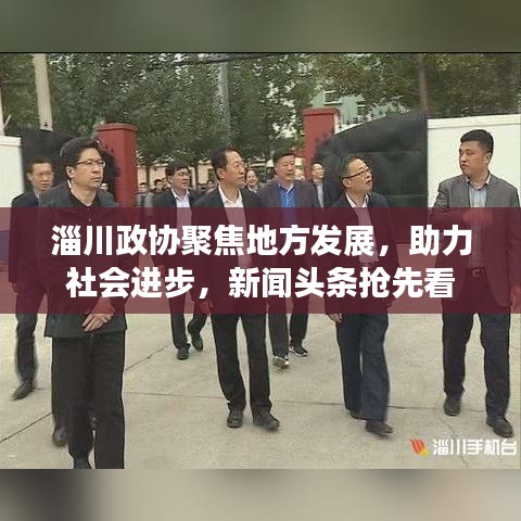 淄川政協(xié)聚焦地方發(fā)展,助力社會(huì)進(jìn)步,新聞?lì)^條搶先看