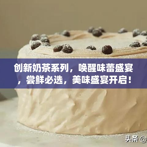 創新奶茶系列,喚醒味蕾盛宴,嘗鮮必選,美味盛宴開啟!