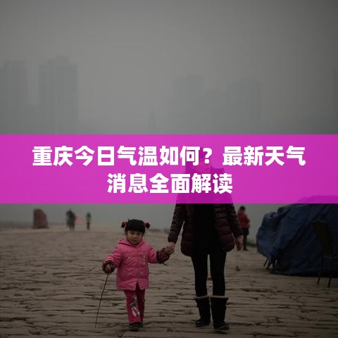 重慶今日氣溫如何?最新天氣消息全面解讀