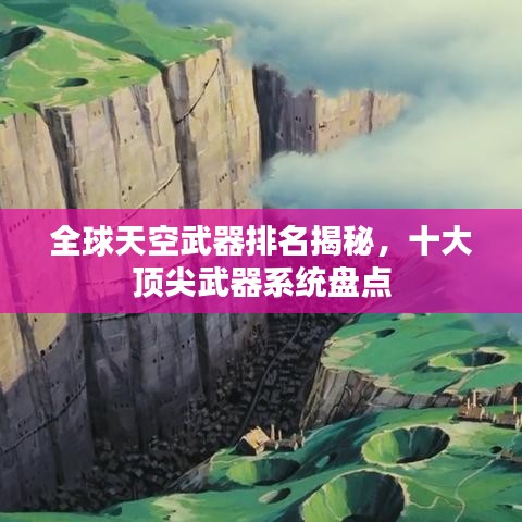 全球天空武器排名揭秘,十大頂尖武器系統盤點
