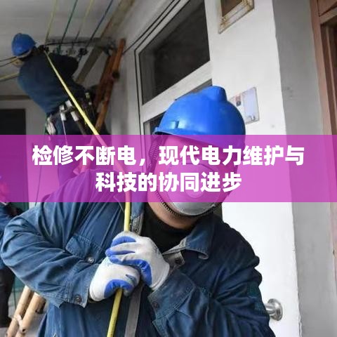 檢修不斷電,現(xiàn)代電力維護(hù)與科技的協(xié)同進(jìn)步