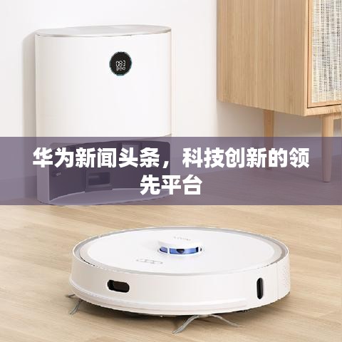 華為新聞頭條,科技創新的領先平臺