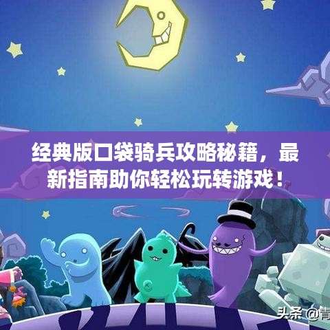 經(jīng)典版口袋騎兵攻略秘籍,最新指南助你輕松玩轉(zhuǎn)游戲!