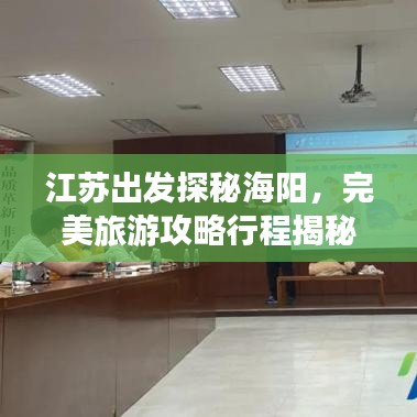 江蘇出發(fā)探秘海陽,完美旅游攻略行程揭秘!