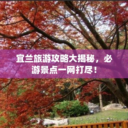 宜蘭旅游攻略大揭秘,必游景點(diǎn)一網(wǎng)打盡!