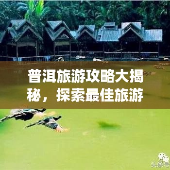 普洱旅游攻略大揭秘,探索最佳旅游路線,體驗(yàn)別樣風(fēng)情!
