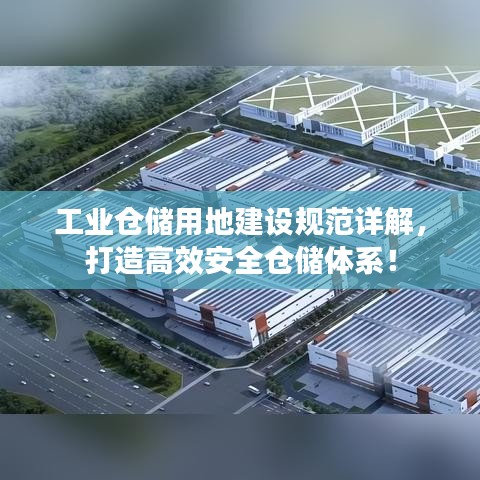 工業(yè)倉(cāng)儲(chǔ)用地建設(shè)規(guī)范詳解,打造高效安全倉(cāng)儲(chǔ)體系!