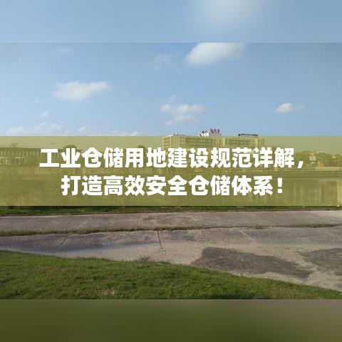 工業倉儲用地建設規范詳解,打造高效安全倉儲體系!