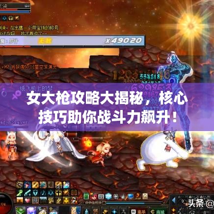 女大槍攻略大揭秘,核心技巧助你戰(zhàn)斗力飆升!