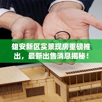 雄安新區實景現房重磅推出,最新出售消息揭秘!