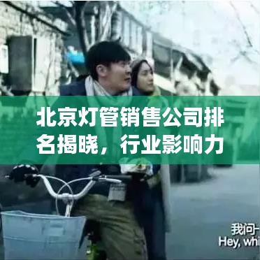 北京燈管銷售公司排名揭曉,行業(yè)影響力與市場份額一覽
