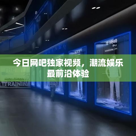 今日網吧獨家視頻,潮流娛樂最前沿體驗