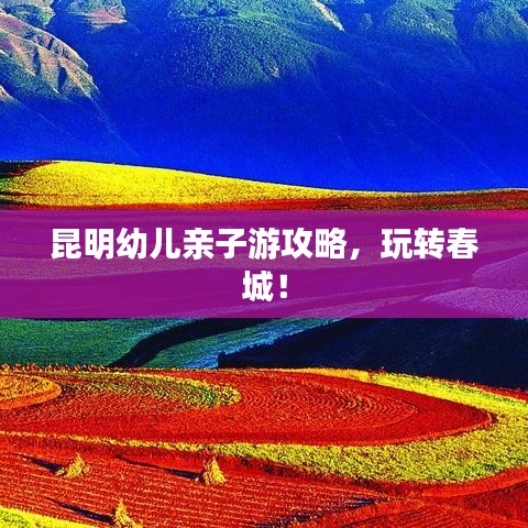 昆明幼兒親子游攻略,玩轉春城!