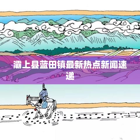 灞上縣藍田鎮(zhèn)最新熱點新聞速遞