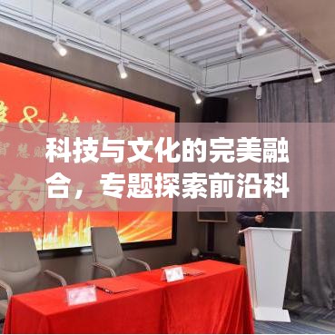 科技與文化的完美融合,專題探索前沿科技文化交匯點