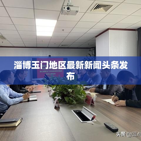 淄博玉門地區最新新聞頭條發布