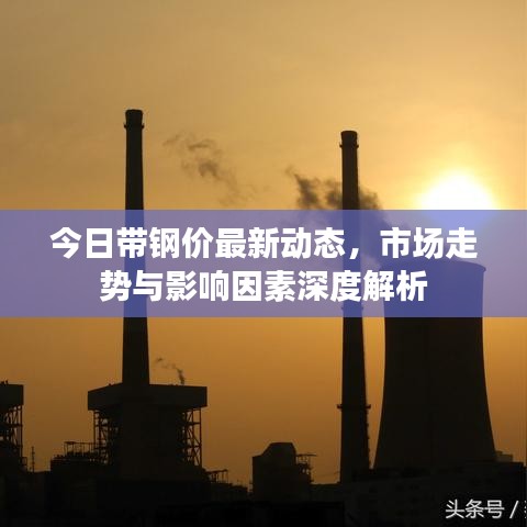 今日帶鋼價(jià)最新動(dòng)態(tài),市場走勢與影響因素深度解析