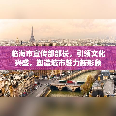 臨海市宣傳部部長,引領(lǐng)文化興盛,塑造城市魅力新形象