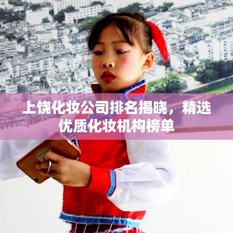 上饒化妝公司排名揭曉,精選優質化妝機構榜單