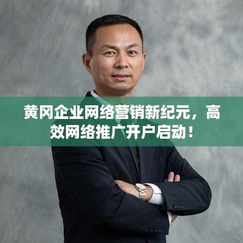 黃岡企業網絡營銷新紀元,高效網絡推廣開戶啟動!