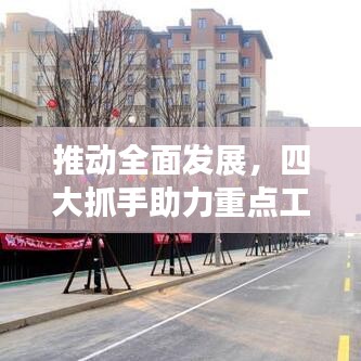 推動全面發展,四大抓手助力重點工作落實落地!