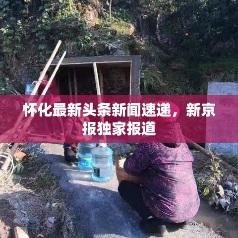 懷化最新頭條新聞速遞,新京報(bào)獨(dú)家報(bào)道
