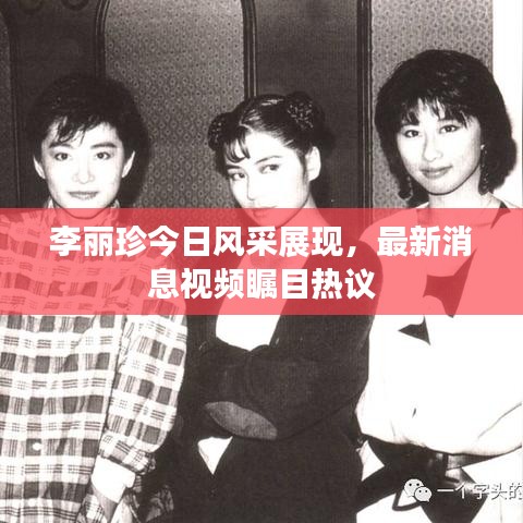 李麗珍今日風(fēng)采展現(xiàn),最新消息視頻矚目熱議