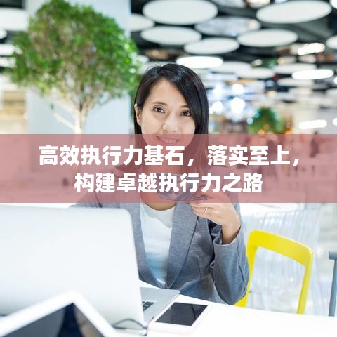高效執(zhí)行力基石,落實至上,構(gòu)建卓越執(zhí)行力之路