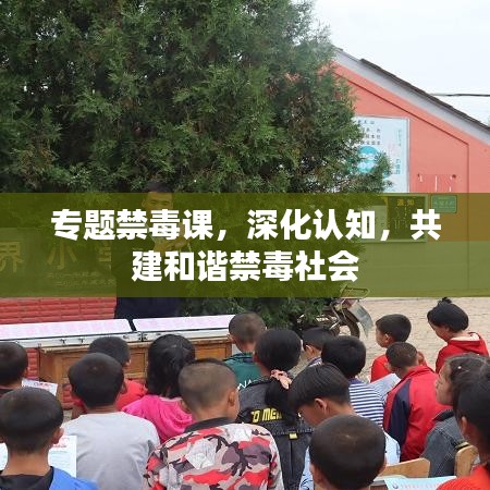 專題禁毒課,深化認知,共建和諧禁毒社會