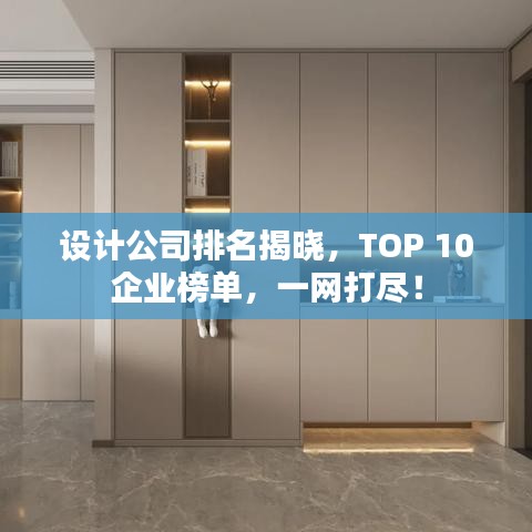 設(shè)計(jì)公司排名揭曉,TOP 10企業(yè)榜單,一網(wǎng)打盡!
