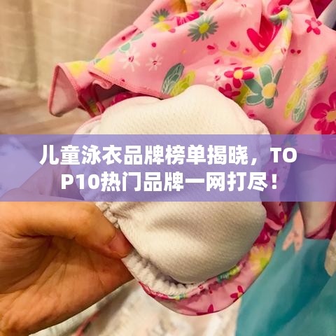 兒童泳衣品牌榜單揭曉,TOP10熱門品牌一網打盡!