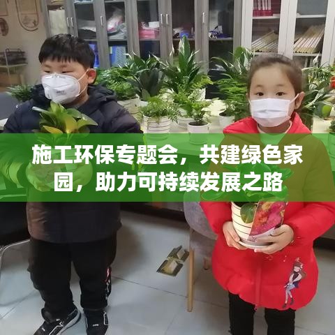 施工環(huán)保專題會(huì),共建綠色家園,助力可持續(xù)發(fā)展之路