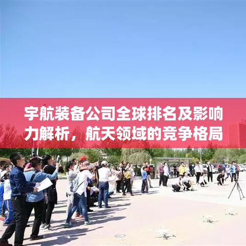 宇航裝備公司全球排名及影響力解析,航天領域的競爭格局