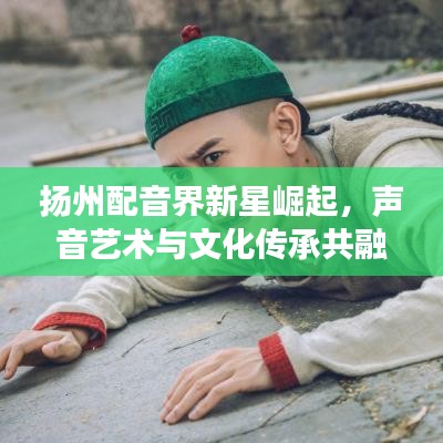 揚州配音界新星崛起,聲音藝術(shù)與文化傳承共融之旅