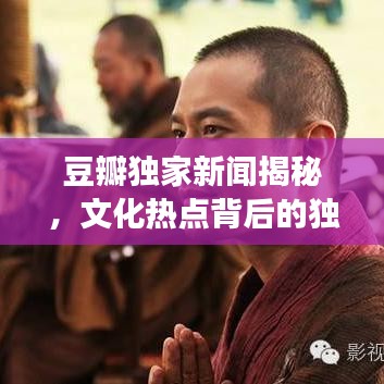 豆瓣獨(dú)家新聞揭秘,文化熱點(diǎn)背后的獨(dú)特視角