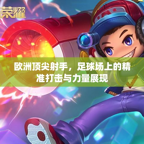 歐洲頂尖射手，足球場上的精準打擊與力量展現