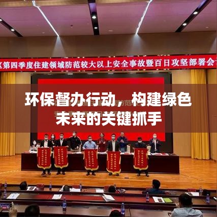 環保督辦行動,構建綠色未來的關鍵抓手