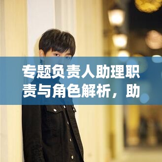 專題負責人助理職責與角色解析,助力團隊高效運轉的關鍵角色!