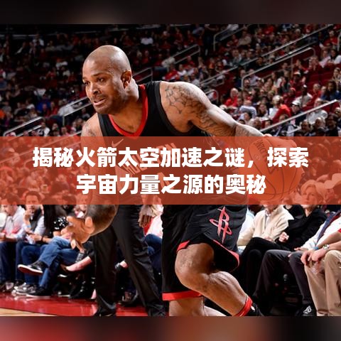 揭秘火箭太空加速之謎,探索宇宙力量之源的奧秘