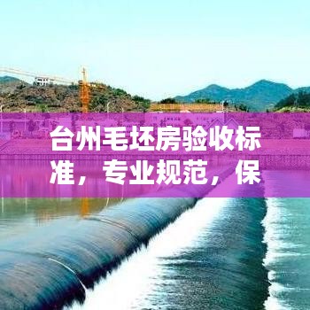 臺州毛坯房驗收標準,專業規范,保障品質