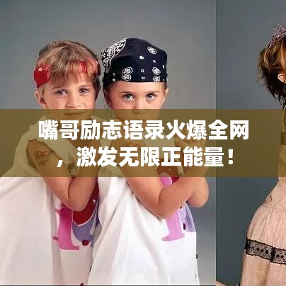 嘴哥勵(lì)志語錄火爆全網(wǎng),激發(fā)無限正能量!