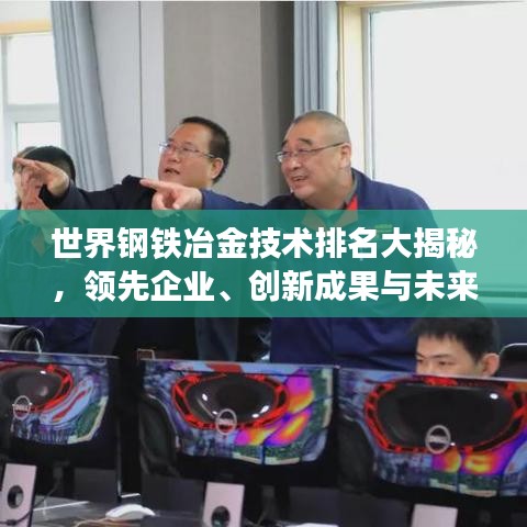 世界鋼鐵冶金技術(shù)排名大揭秘,領(lǐng)先企業(yè)、創(chuàng)新成果與未來趨勢展望