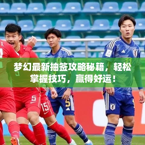 夢(mèng)幻最新抽簽攻略秘籍,輕松掌握技巧,贏得好運(yùn)!