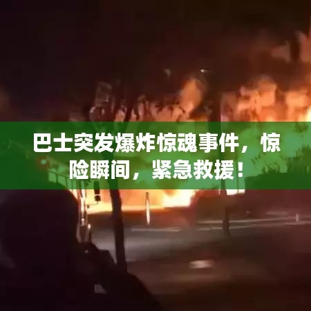 巴士突發爆炸驚魂事件,驚險瞬間,緊急救援!