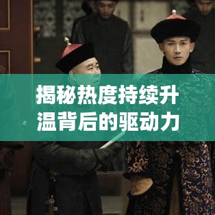 揭秘熱度持續升溫背后的驅動力,深度探索現象本質